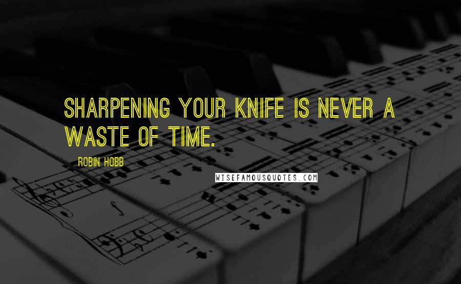 Robin Hobb Quotes: Sharpening your knife is never a waste of time.