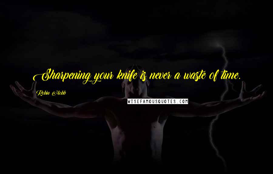 Robin Hobb Quotes: Sharpening your knife is never a waste of time.