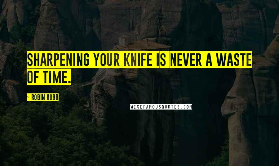 Robin Hobb Quotes: Sharpening your knife is never a waste of time.