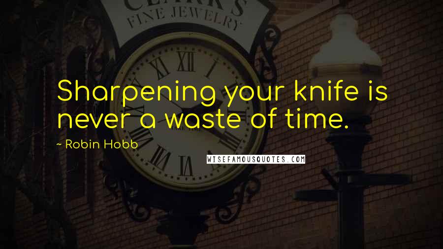 Robin Hobb Quotes: Sharpening your knife is never a waste of time.