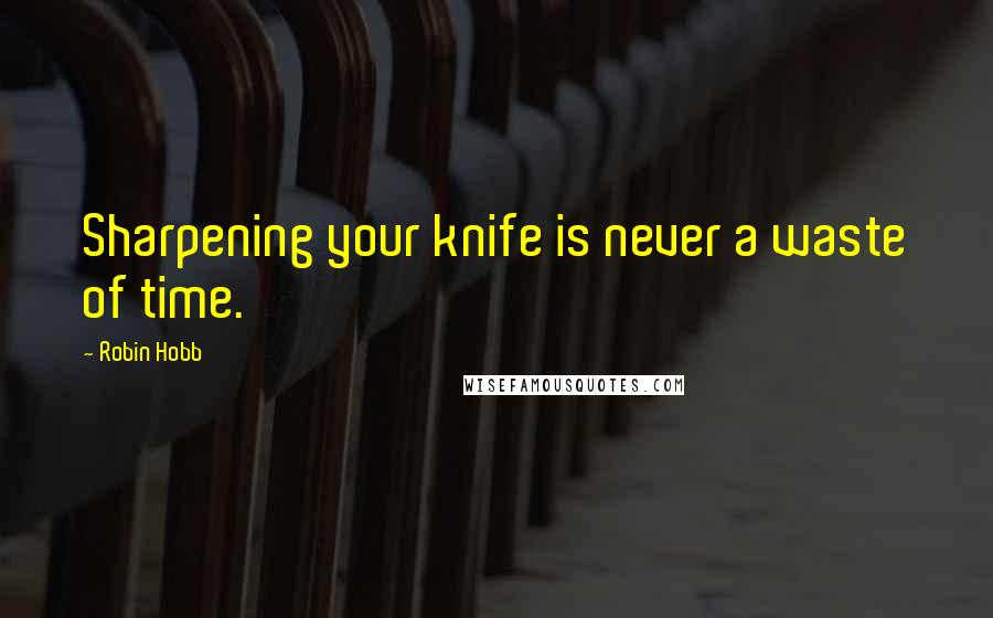 Robin Hobb Quotes: Sharpening your knife is never a waste of time.