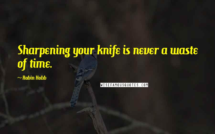 Robin Hobb Quotes: Sharpening your knife is never a waste of time.