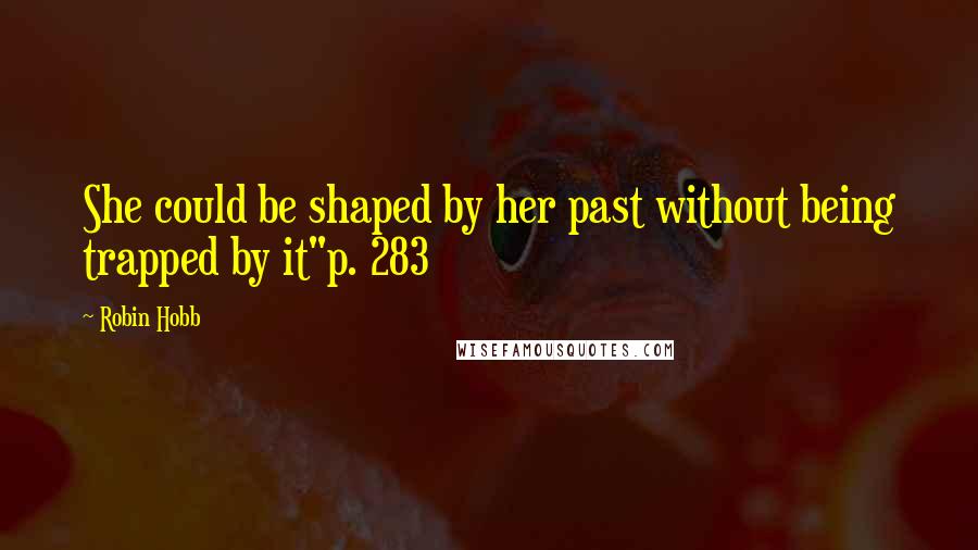 Robin Hobb Quotes: She could be shaped by her past without being trapped by it"p. 283