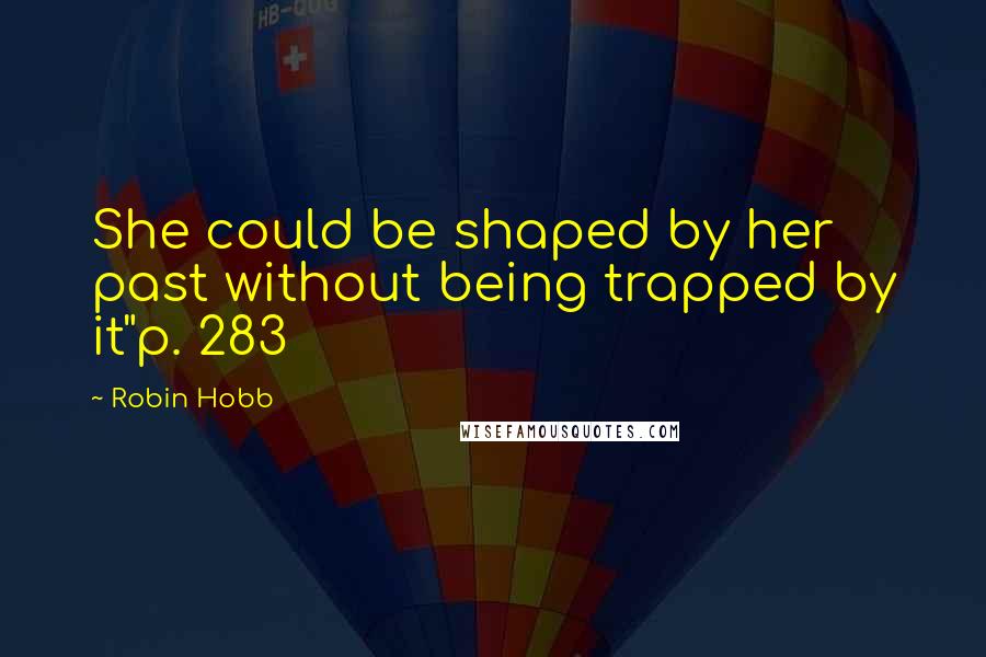 Robin Hobb Quotes: She could be shaped by her past without being trapped by it"p. 283