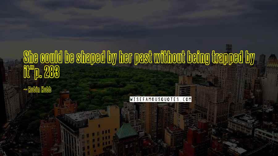 Robin Hobb Quotes: She could be shaped by her past without being trapped by it"p. 283