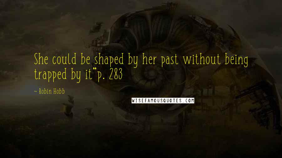 Robin Hobb Quotes: She could be shaped by her past without being trapped by it"p. 283