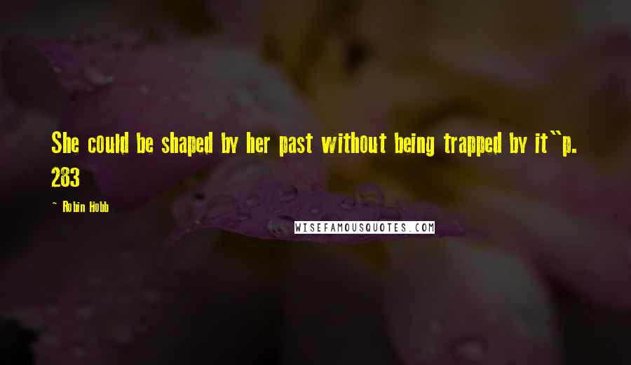 Robin Hobb Quotes: She could be shaped by her past without being trapped by it"p. 283