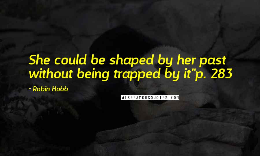 Robin Hobb Quotes: She could be shaped by her past without being trapped by it"p. 283