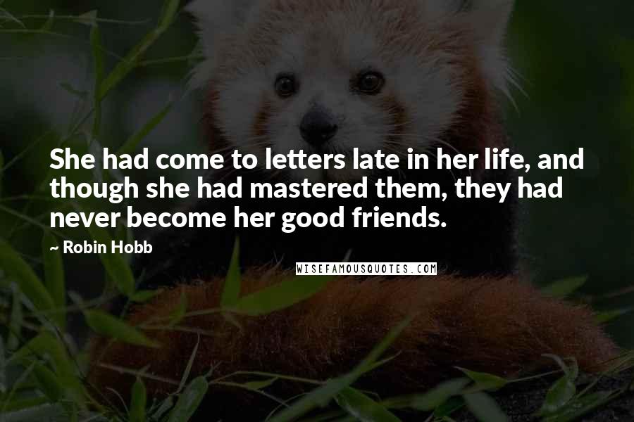 Robin Hobb Quotes: She had come to letters late in her life, and though she had mastered them, they had never become her good friends.