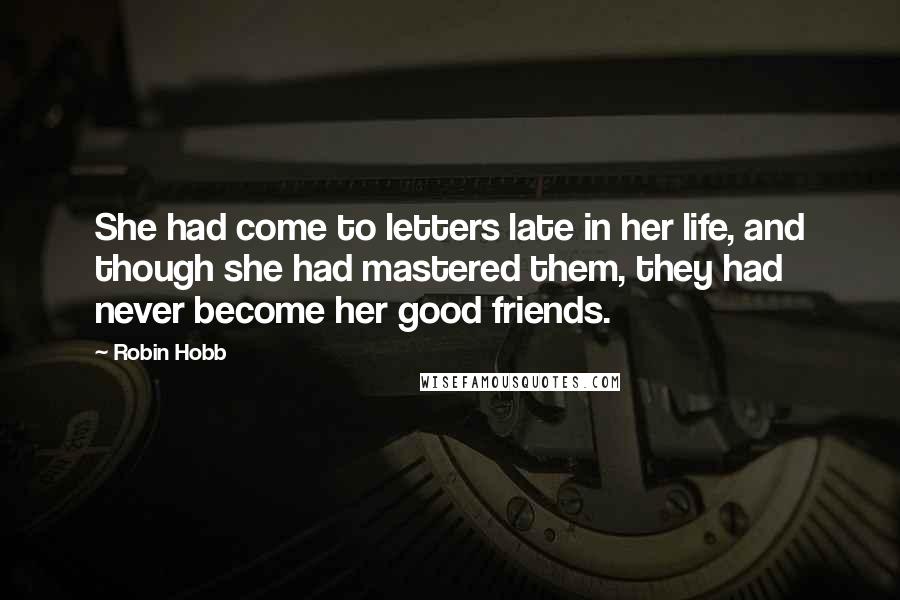 Robin Hobb Quotes: She had come to letters late in her life, and though she had mastered them, they had never become her good friends.