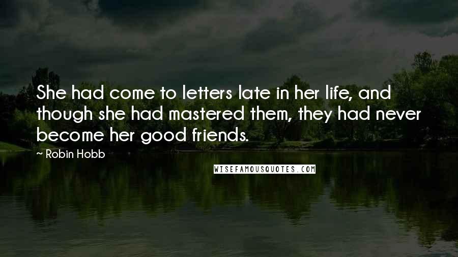Robin Hobb Quotes: She had come to letters late in her life, and though she had mastered them, they had never become her good friends.