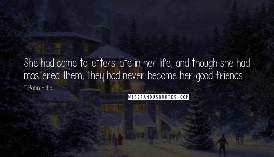 Robin Hobb Quotes: She had come to letters late in her life, and though she had mastered them, they had never become her good friends.