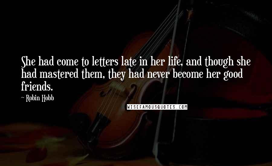 Robin Hobb Quotes: She had come to letters late in her life, and though she had mastered them, they had never become her good friends.