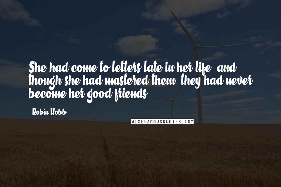 Robin Hobb Quotes: She had come to letters late in her life, and though she had mastered them, they had never become her good friends.