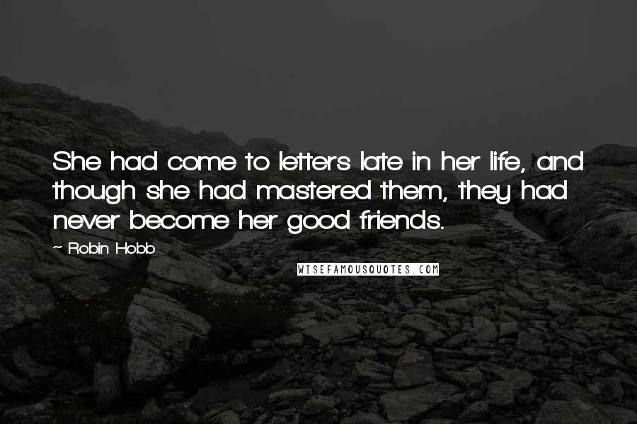 Robin Hobb Quotes: She had come to letters late in her life, and though she had mastered them, they had never become her good friends.