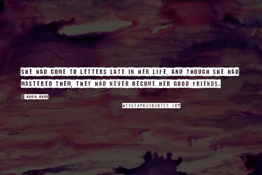 Robin Hobb Quotes: She had come to letters late in her life, and though she had mastered them, they had never become her good friends.