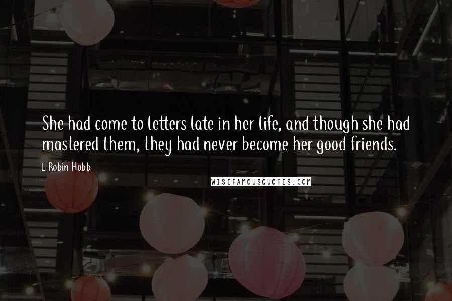 Robin Hobb Quotes: She had come to letters late in her life, and though she had mastered them, they had never become her good friends.