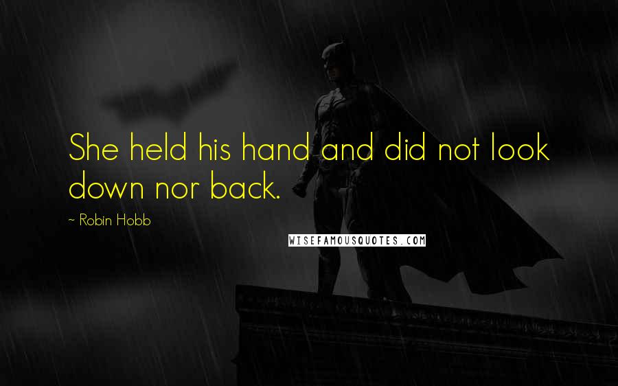 Robin Hobb Quotes: She held his hand and did not look down nor back.