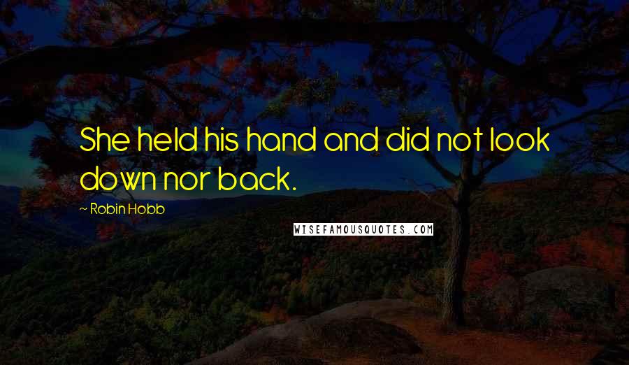 Robin Hobb Quotes: She held his hand and did not look down nor back.