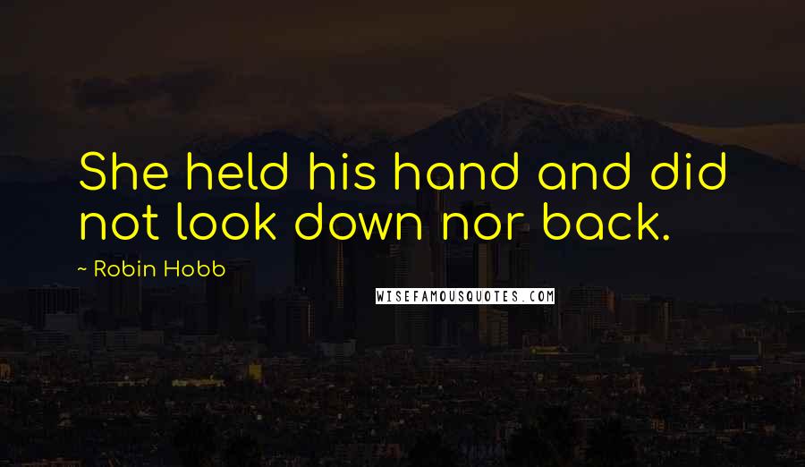 Robin Hobb Quotes: She held his hand and did not look down nor back.