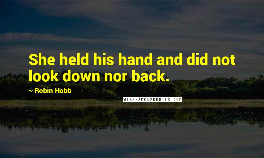 Robin Hobb Quotes: She held his hand and did not look down nor back.