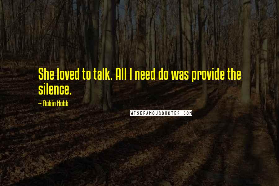 Robin Hobb Quotes: She loved to talk. All I need do was provide the silence.