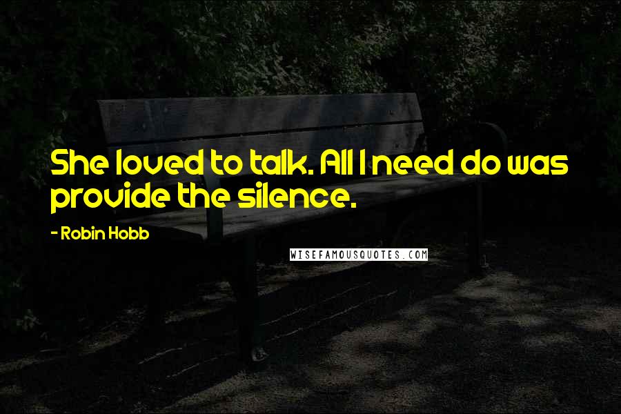 Robin Hobb Quotes: She loved to talk. All I need do was provide the silence.