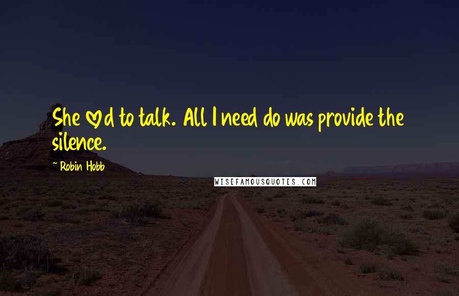 Robin Hobb Quotes: She loved to talk. All I need do was provide the silence.