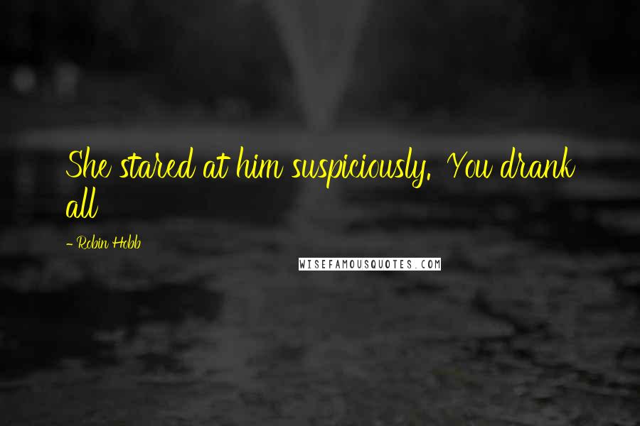 Robin Hobb Quotes: She stared at him suspiciously. 'You drank all