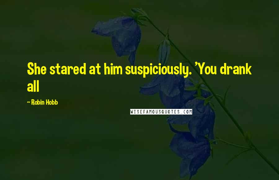 Robin Hobb Quotes: She stared at him suspiciously. 'You drank all