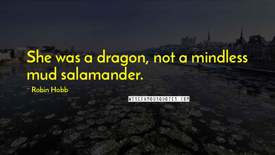Robin Hobb Quotes: She was a dragon, not a mindless mud salamander.