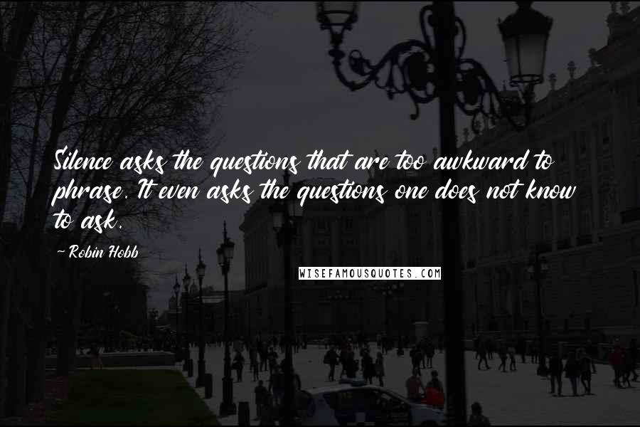 Robin Hobb Quotes: Silence asks the questions that are too awkward to phrase. It even asks the questions one does not know to ask.