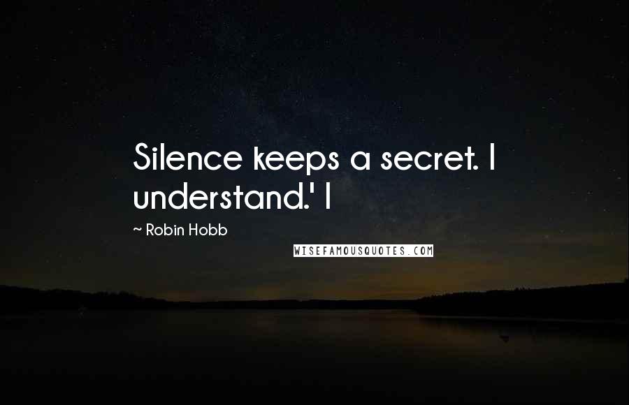 Robin Hobb Quotes: Silence keeps a secret. I understand.' I