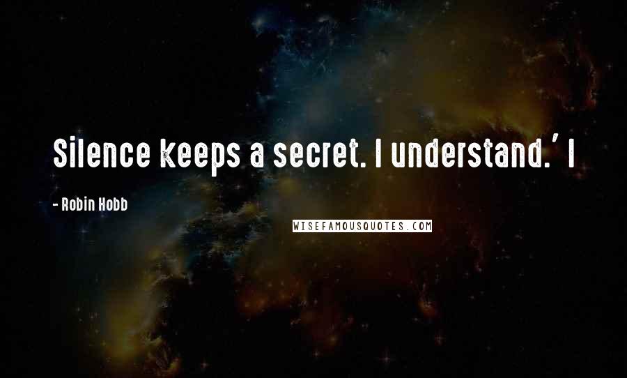 Robin Hobb Quotes: Silence keeps a secret. I understand.' I