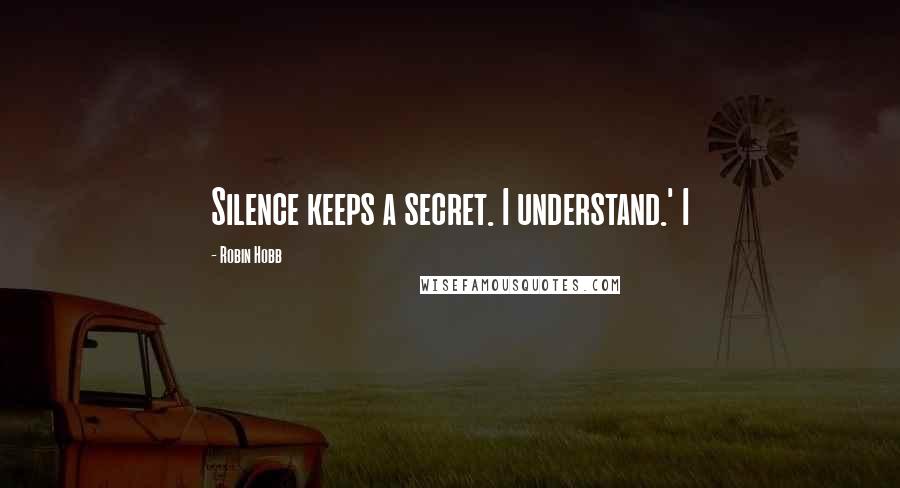 Robin Hobb Quotes: Silence keeps a secret. I understand.' I