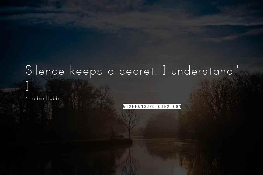 Robin Hobb Quotes: Silence keeps a secret. I understand.' I