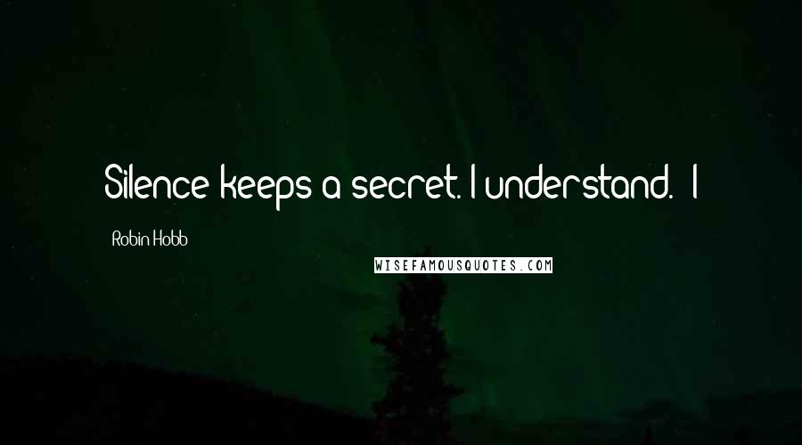 Robin Hobb Quotes: Silence keeps a secret. I understand.' I