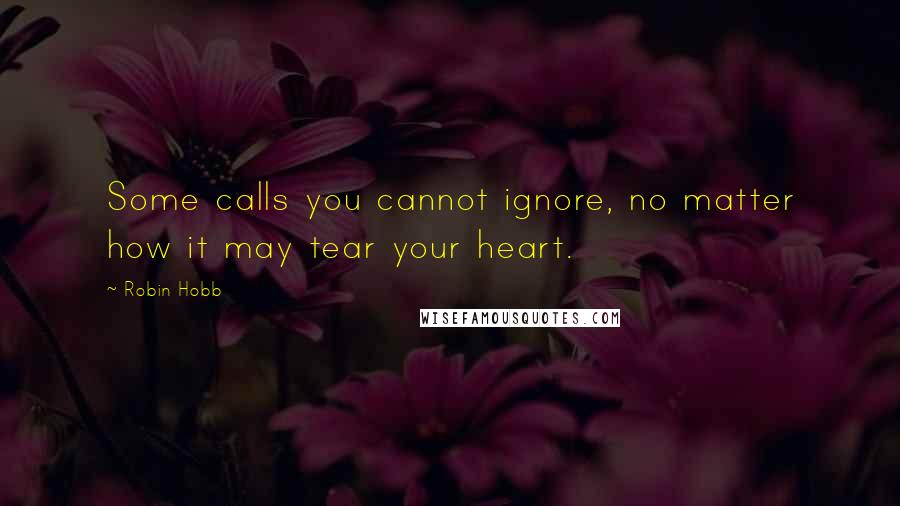 Robin Hobb Quotes: Some calls you cannot ignore, no matter how it may tear your heart.