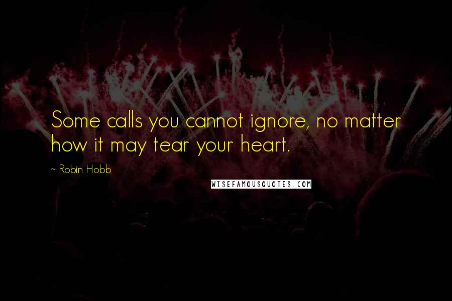 Robin Hobb Quotes: Some calls you cannot ignore, no matter how it may tear your heart.