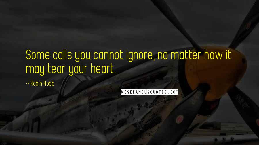 Robin Hobb Quotes: Some calls you cannot ignore, no matter how it may tear your heart.