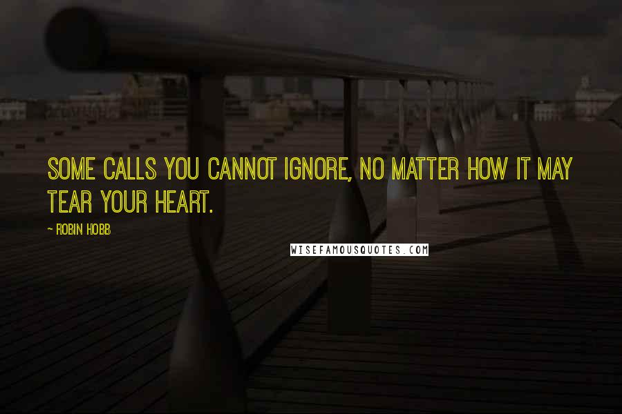 Robin Hobb Quotes: Some calls you cannot ignore, no matter how it may tear your heart.
