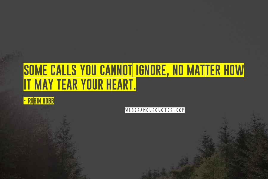 Robin Hobb Quotes: Some calls you cannot ignore, no matter how it may tear your heart.