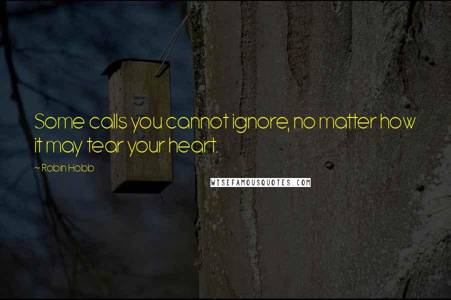 Robin Hobb Quotes: Some calls you cannot ignore, no matter how it may tear your heart.