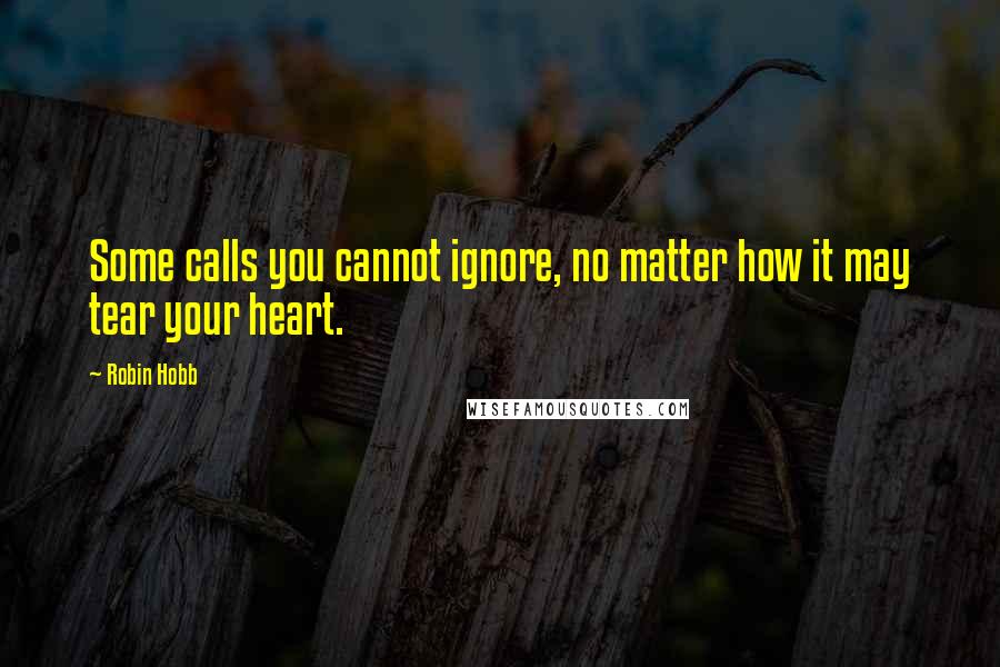 Robin Hobb Quotes: Some calls you cannot ignore, no matter how it may tear your heart.