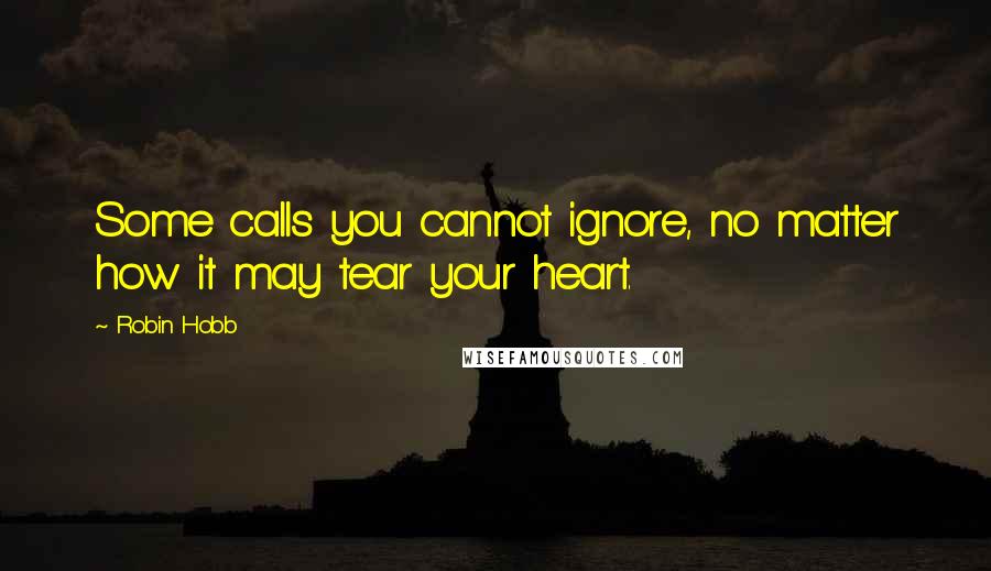 Robin Hobb Quotes: Some calls you cannot ignore, no matter how it may tear your heart.