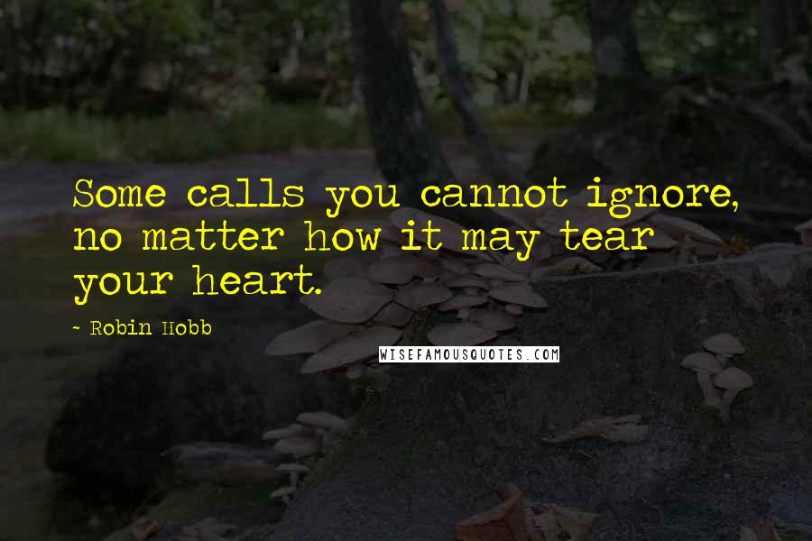 Robin Hobb Quotes: Some calls you cannot ignore, no matter how it may tear your heart.