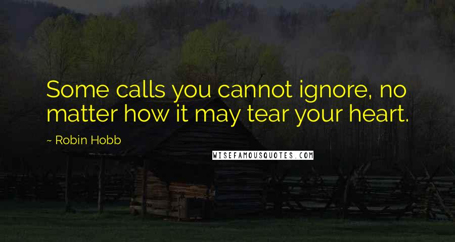 Robin Hobb Quotes: Some calls you cannot ignore, no matter how it may tear your heart.