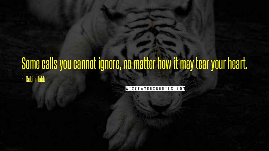 Robin Hobb Quotes: Some calls you cannot ignore, no matter how it may tear your heart.