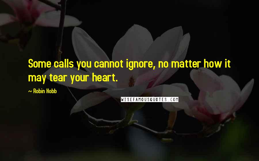 Robin Hobb Quotes: Some calls you cannot ignore, no matter how it may tear your heart.