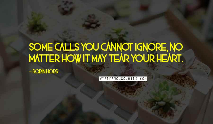 Robin Hobb Quotes: Some calls you cannot ignore, no matter how it may tear your heart.